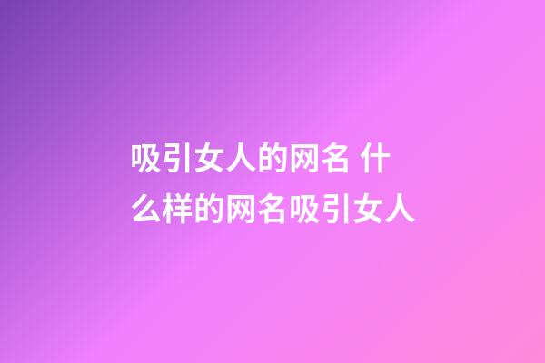 吸引女人的网名 什么样的网名吸引女人